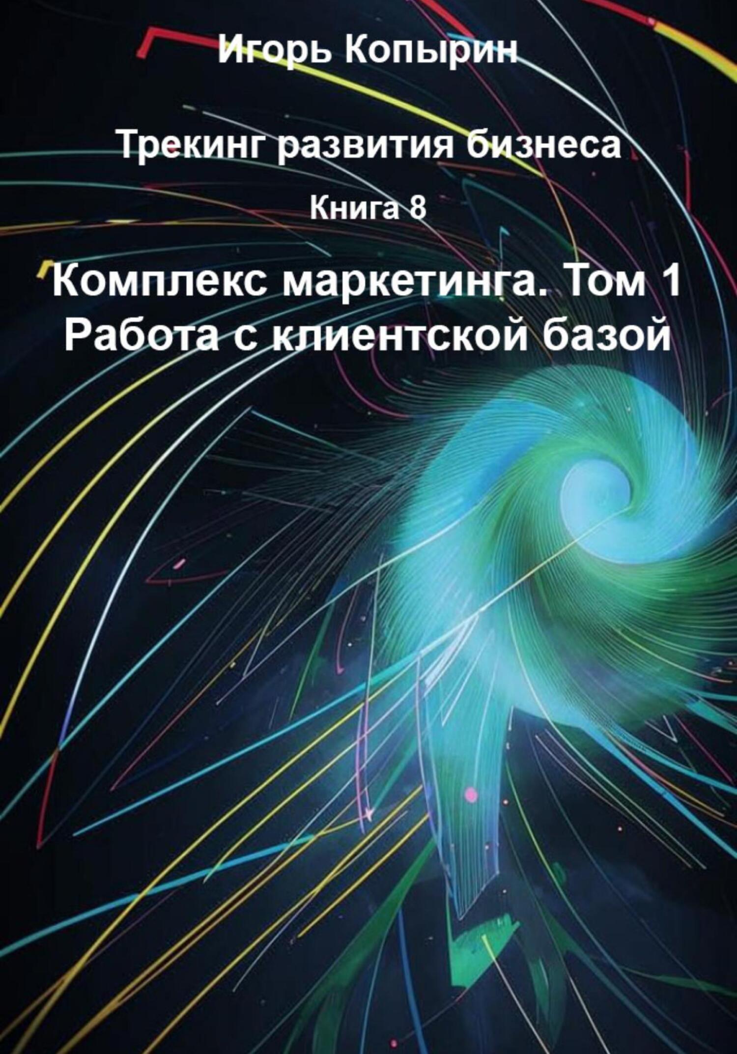 Обложка книги «Книга 8. Комплекс маркетинга. Том 1. Работа с клиентской базой»