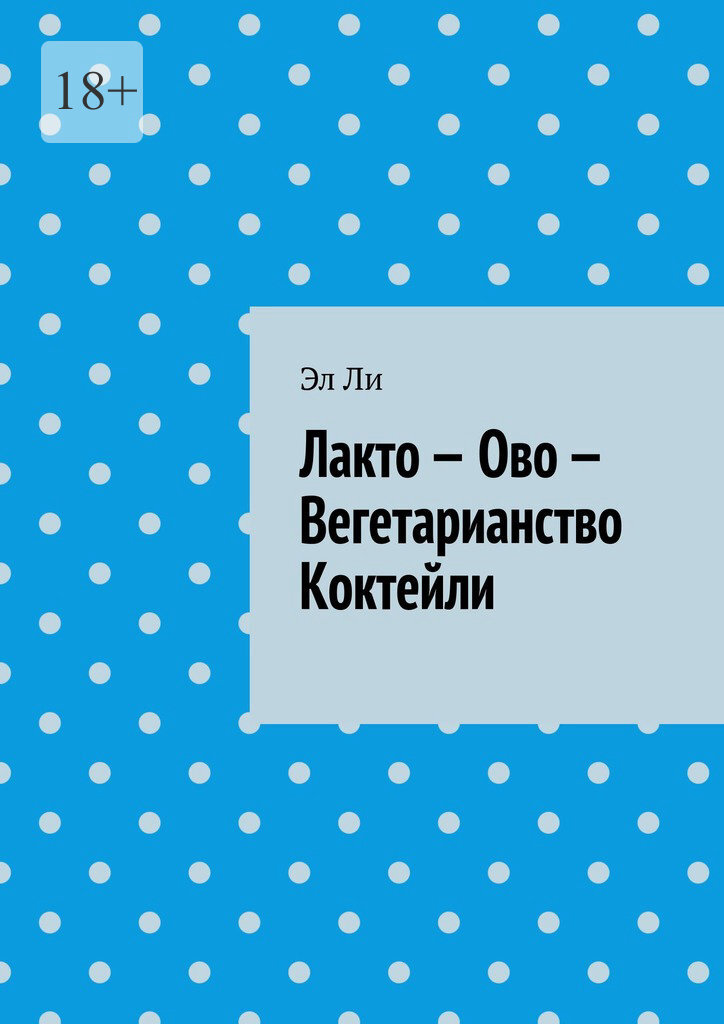 Обложка книги «Лакто – Ово – Вегетарианство Коктейли»