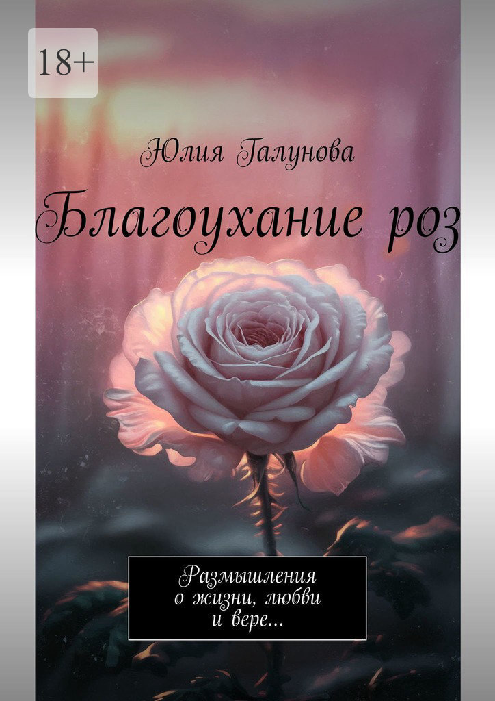Обложка книги «Благоухание роз. Размышления о жизни, любви и вере…»