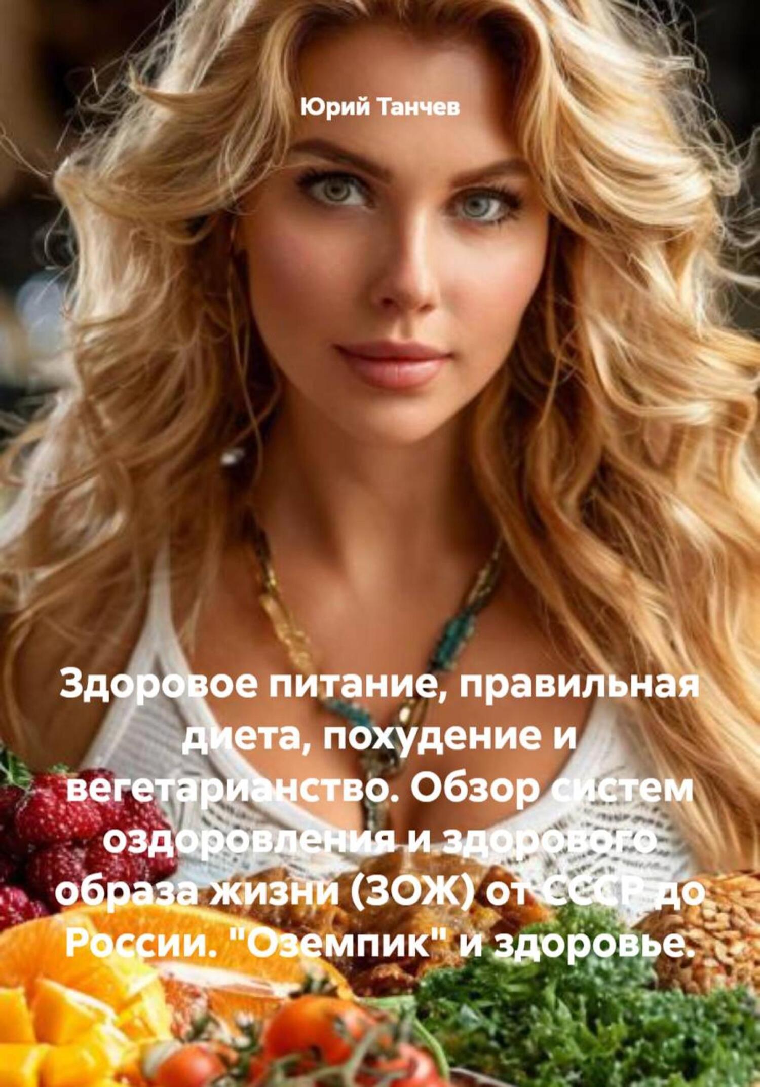 Обложка книги «Здоровое питание, правильная диета, похудение и вегетарианство. Обзор систем оздоровления и здорового образа жизни (ЗОЖ) от СССР до России. «Оземпик» и здоровье.»