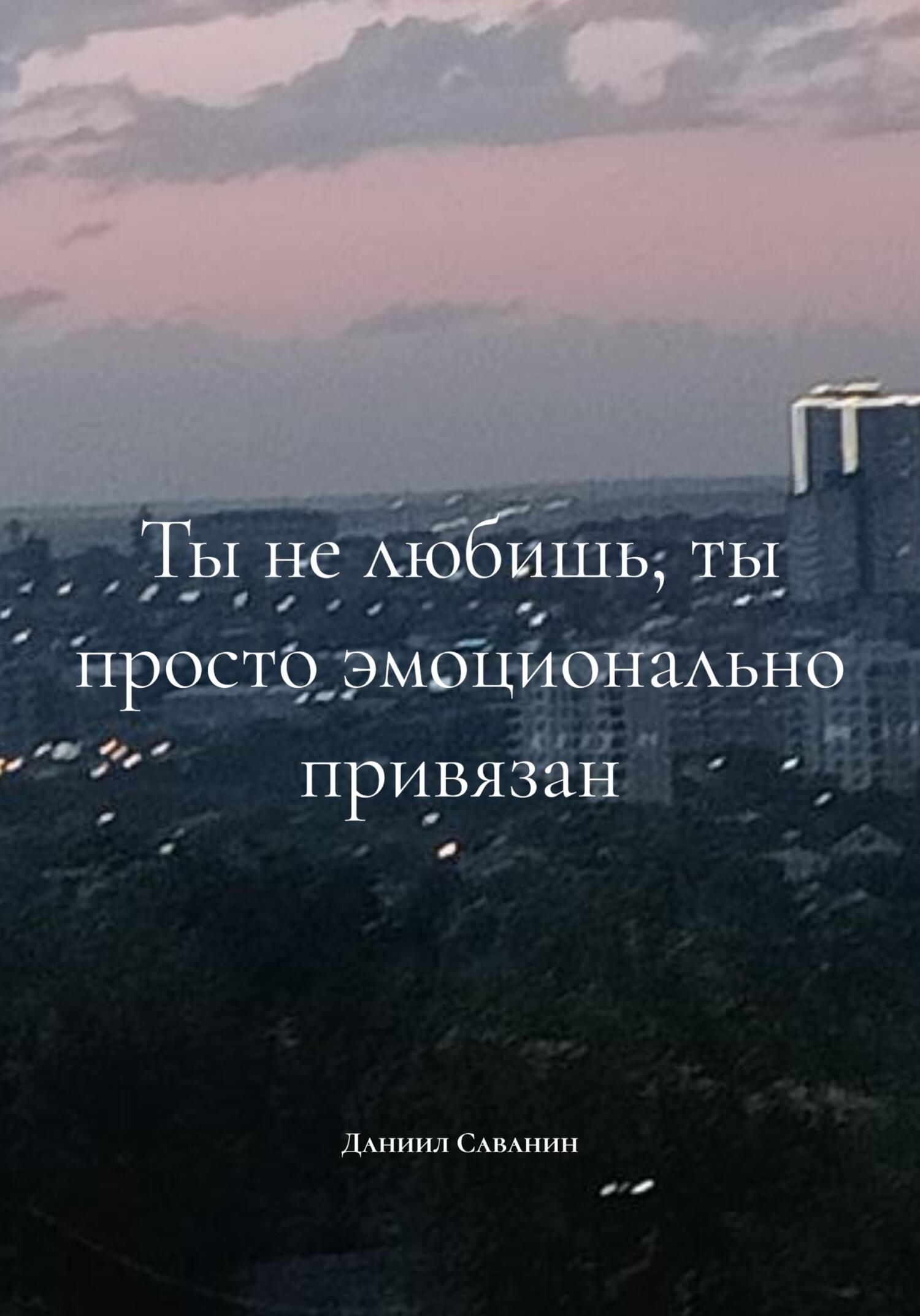 Обложка книги «Ты не любишь, ты просто эмоционально привязан»