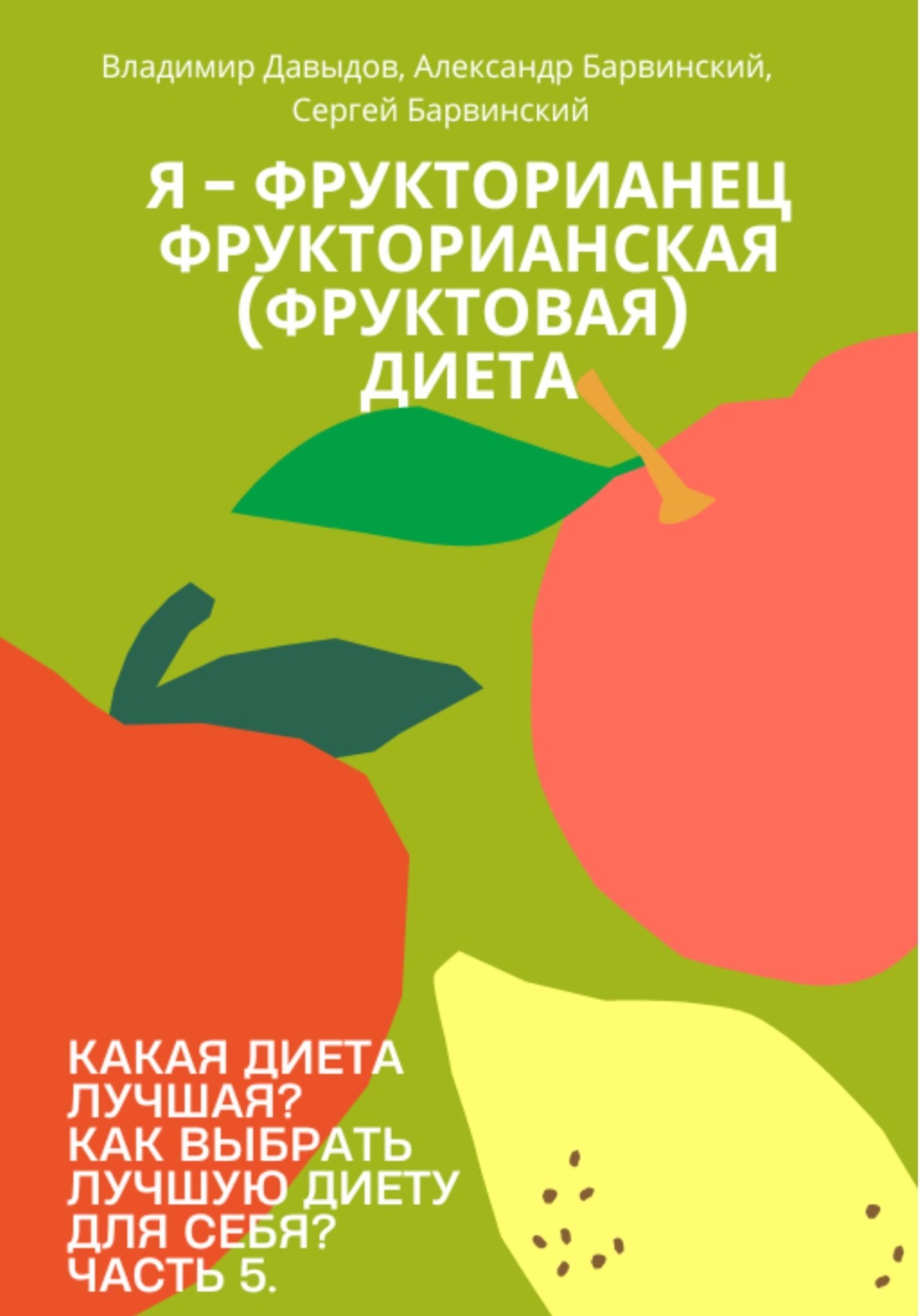 Обложка книги «Какая диета лучшая? Как выбрать лучшую диету для себя? Часть 5. Я - фрукторианец. Фрукторианская (фруктовая) диета»