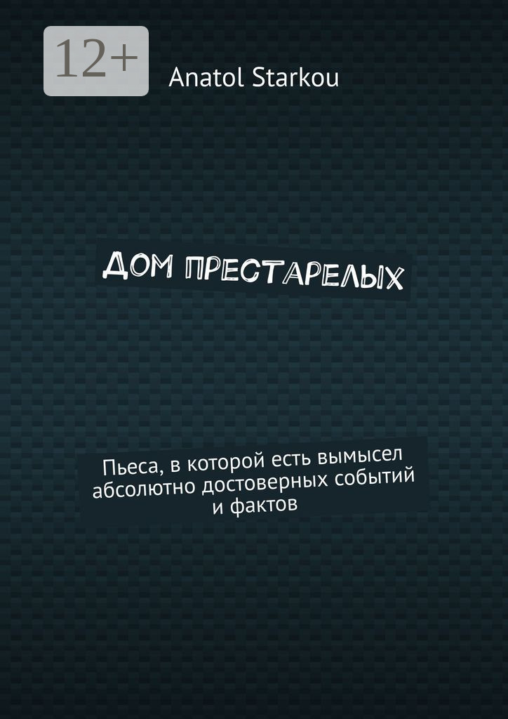 Обложка книги «Дом престарелых. Пьеса, в которой есть вымысел абсолютно достоверных событий и фактов»