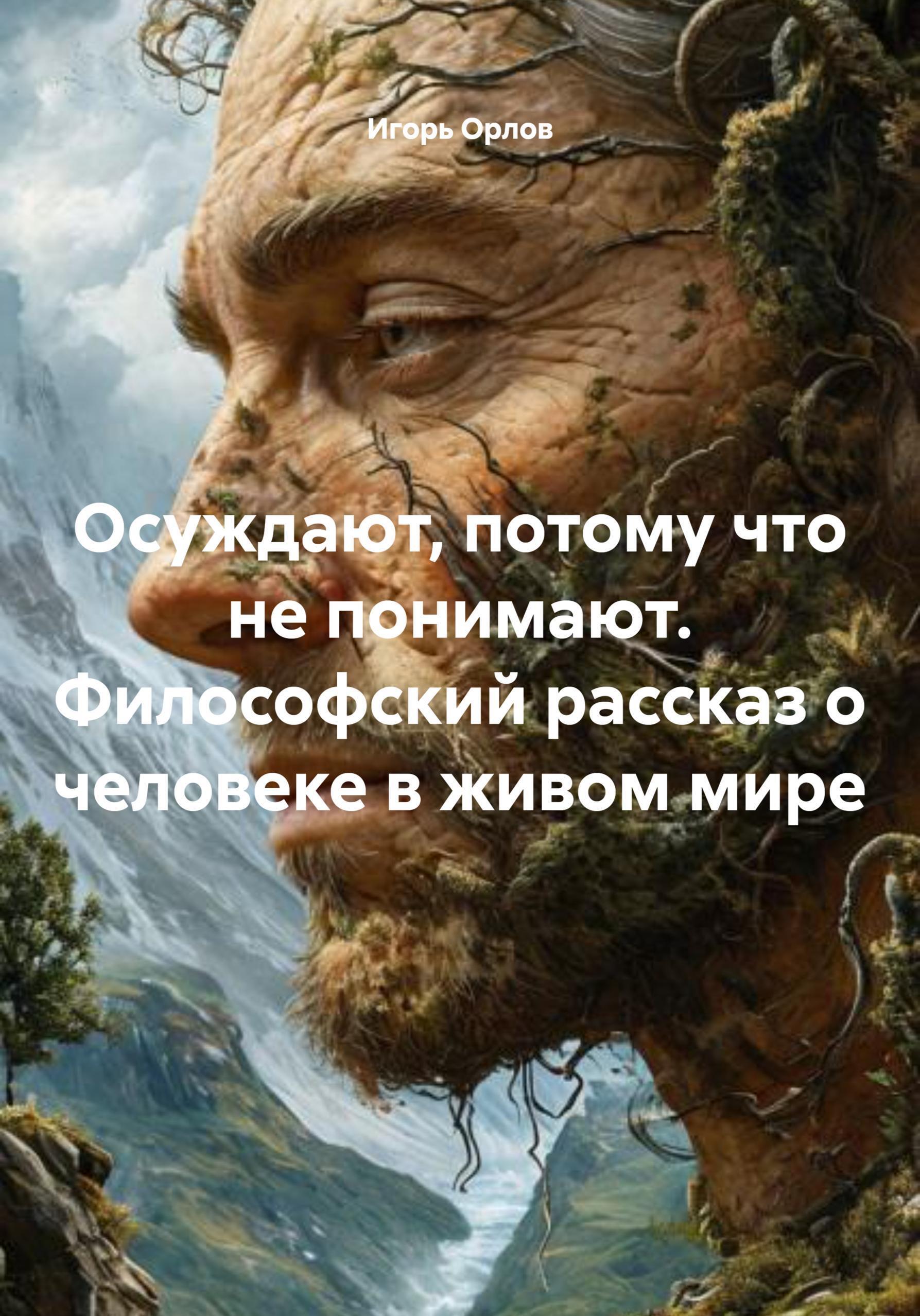 Обложка книги «Осуждают, потому что не понимают. Философский рассказ о человеке в живом мире»