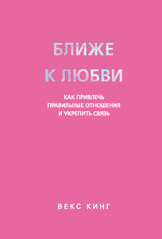 Обложка книги «Ближе к любви. Как привлечь правильные отношения и укрепить связь»