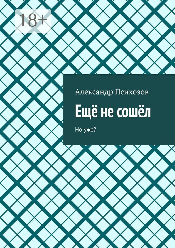Обложка книги «Ещё не сошёл. Но уже?»