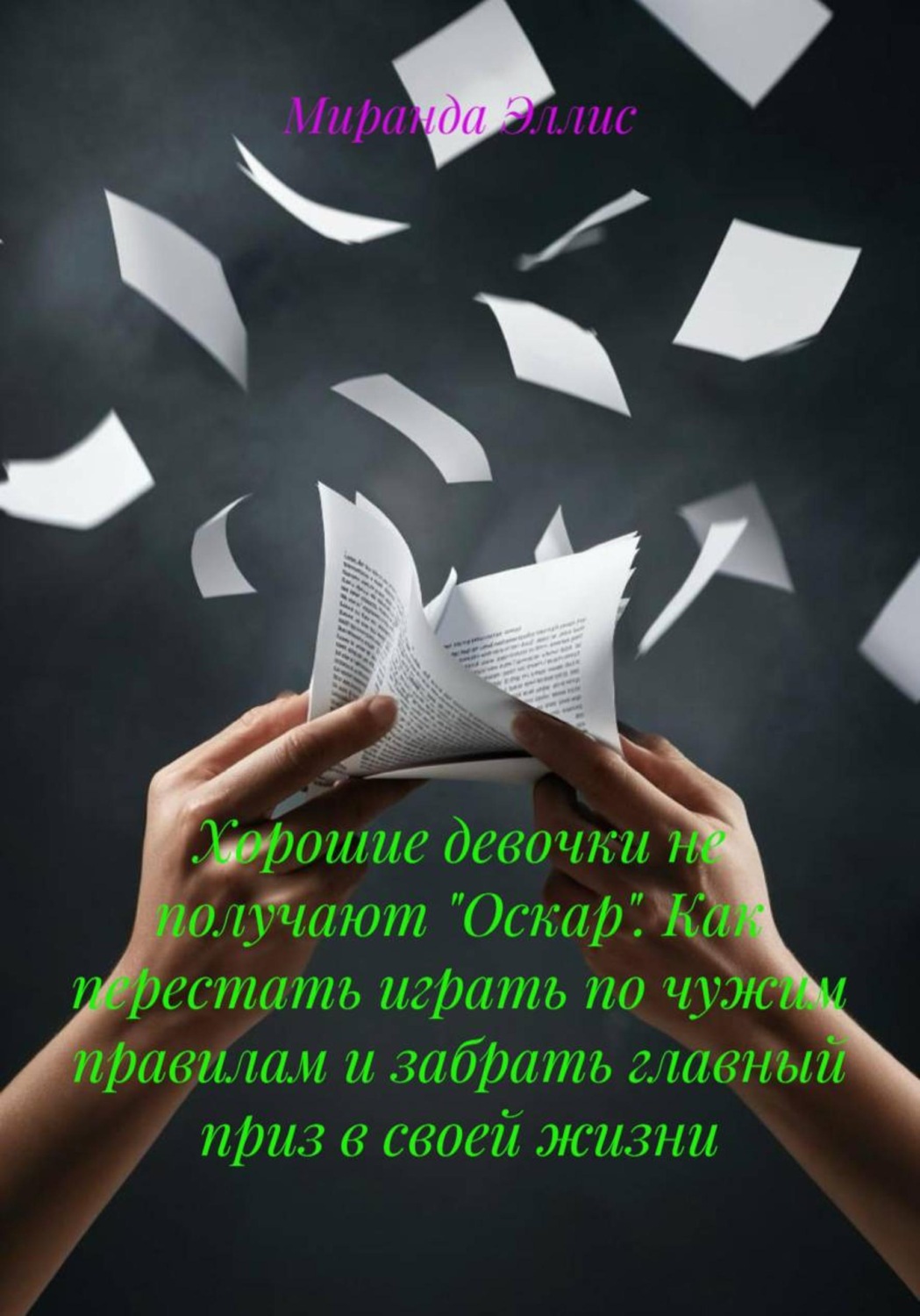Обложка книги «Хорошие девочки не получают "Оскар". Как перестать играть по чужим правилам и забрать главный приз в своей жизни»