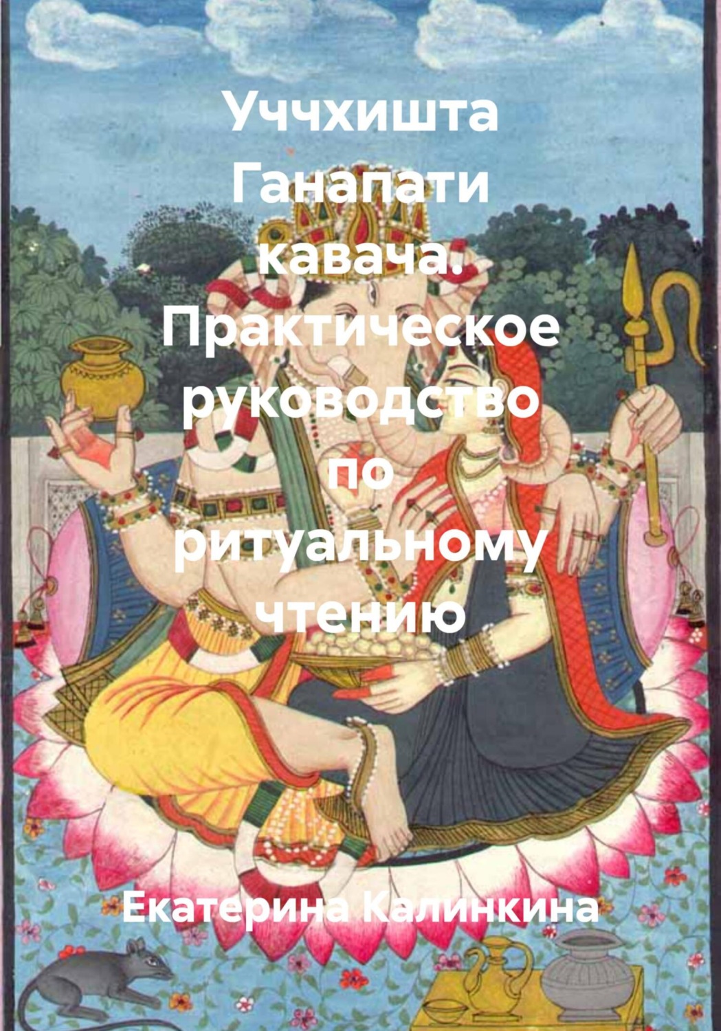Обложка книги «Уччхишта Ганапати кавача. Практическое руководство по ритуальному чтению»