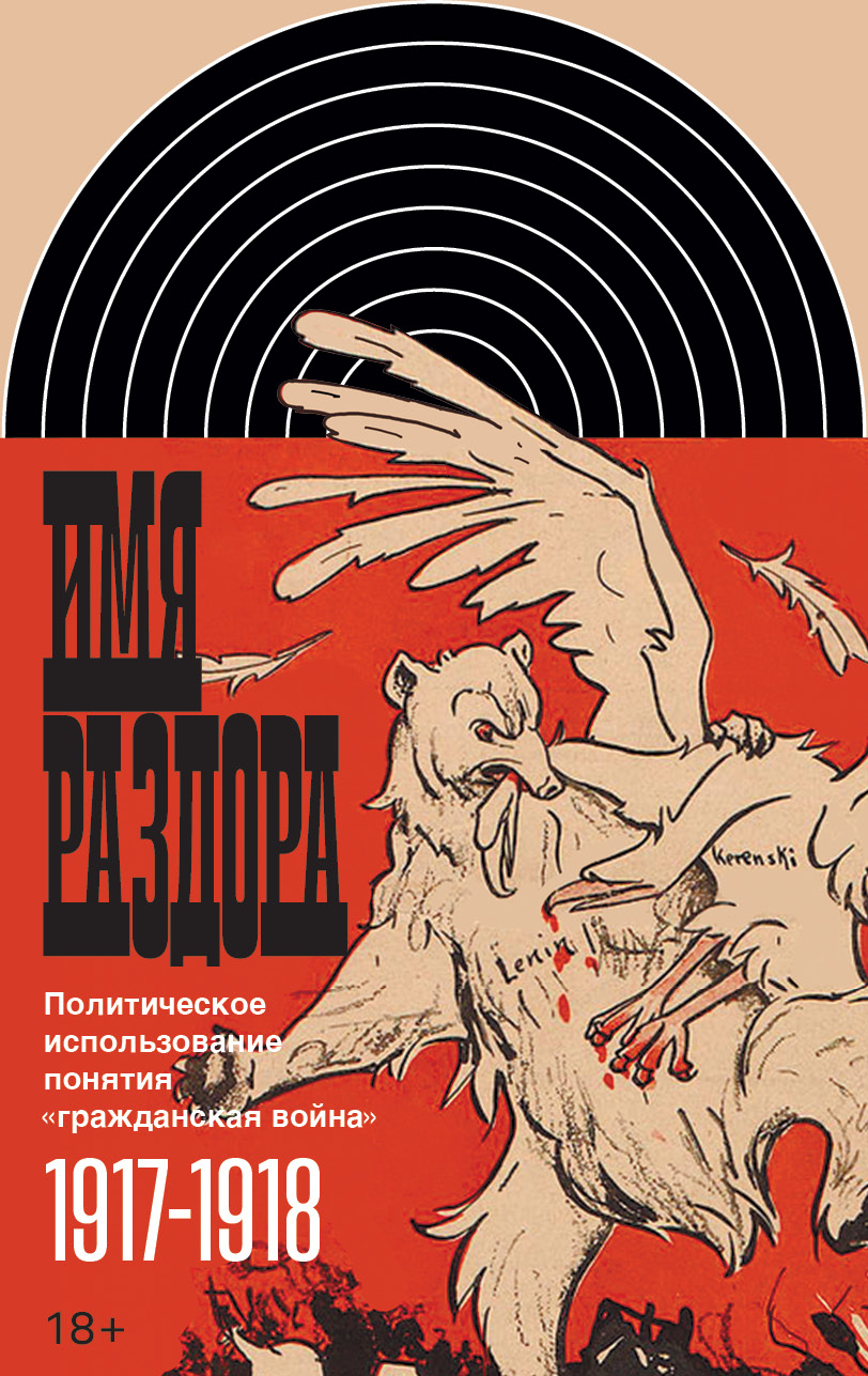 Обложка книги «Имя раздора. Политическое использование понятия «гражданская война» (1917–1918)»