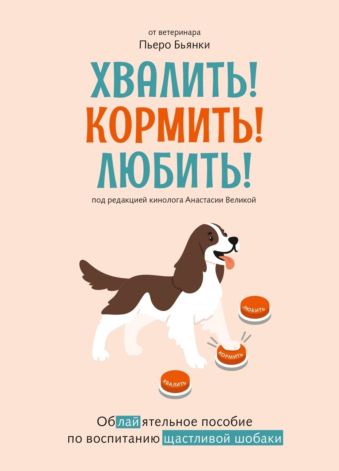 Обложка книги «Хвалить! Кормить! Любить! Обаятельное пособие по воспитанию счастливой собаки»
