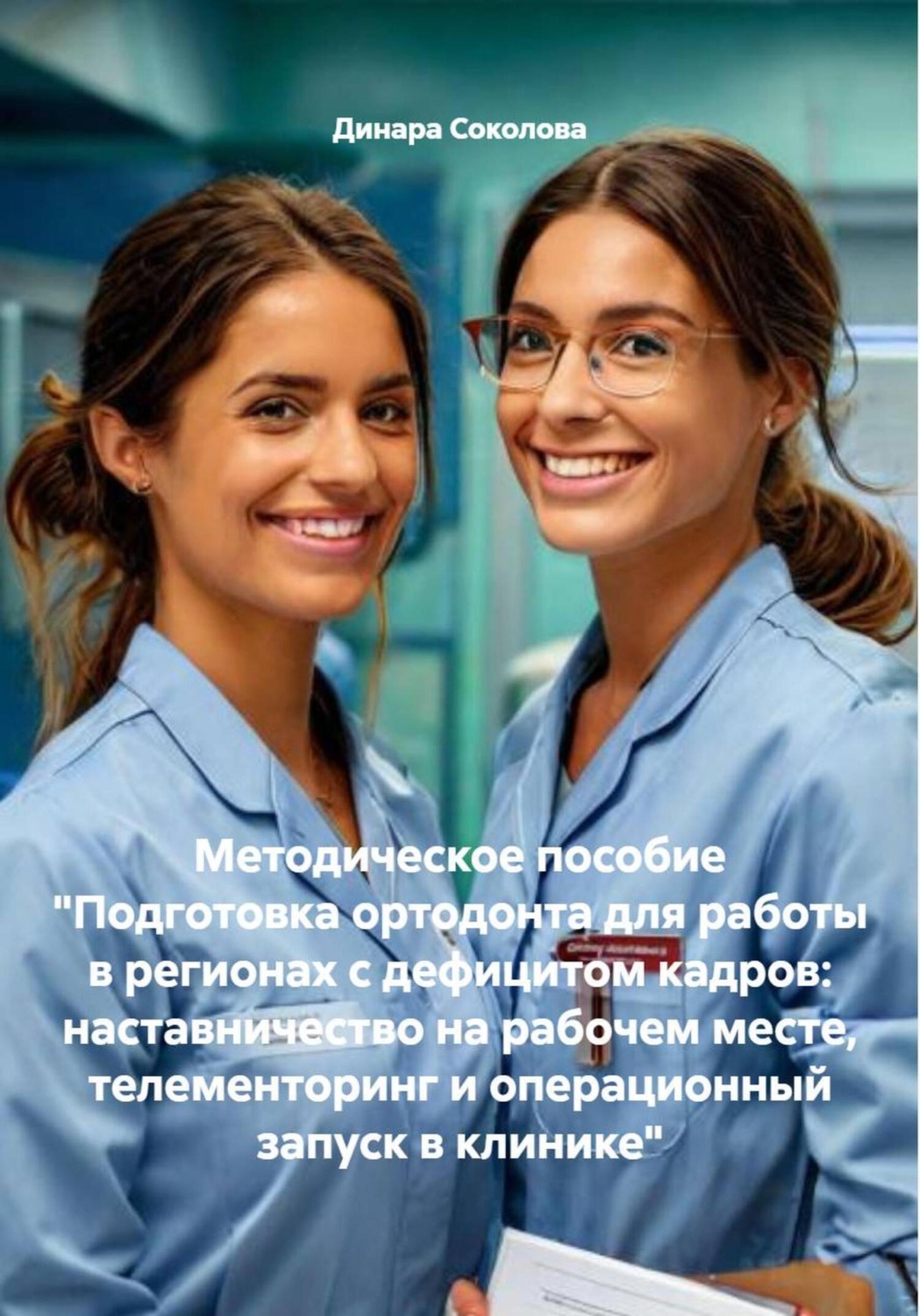 Обложка книги «Методическое пособие «Подготовка ортодонта для работы в регионах с дефицитом кадров: наставничество на рабочем месте, телементоринг и операционный запуск в клинике»»