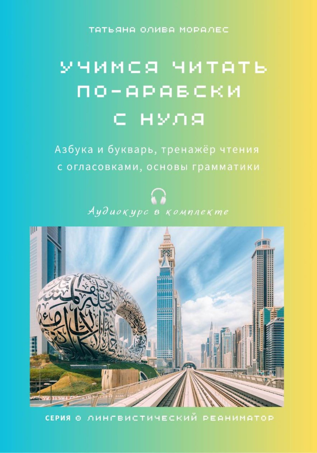 Обложка книги «Учимся читать по-арабски с нуля: азбука и букварь, тренажёр чтения с огласовками, основы грамматики. Аудиокурс в комплекте. Серия «Лингвистический Реаниматор»»
