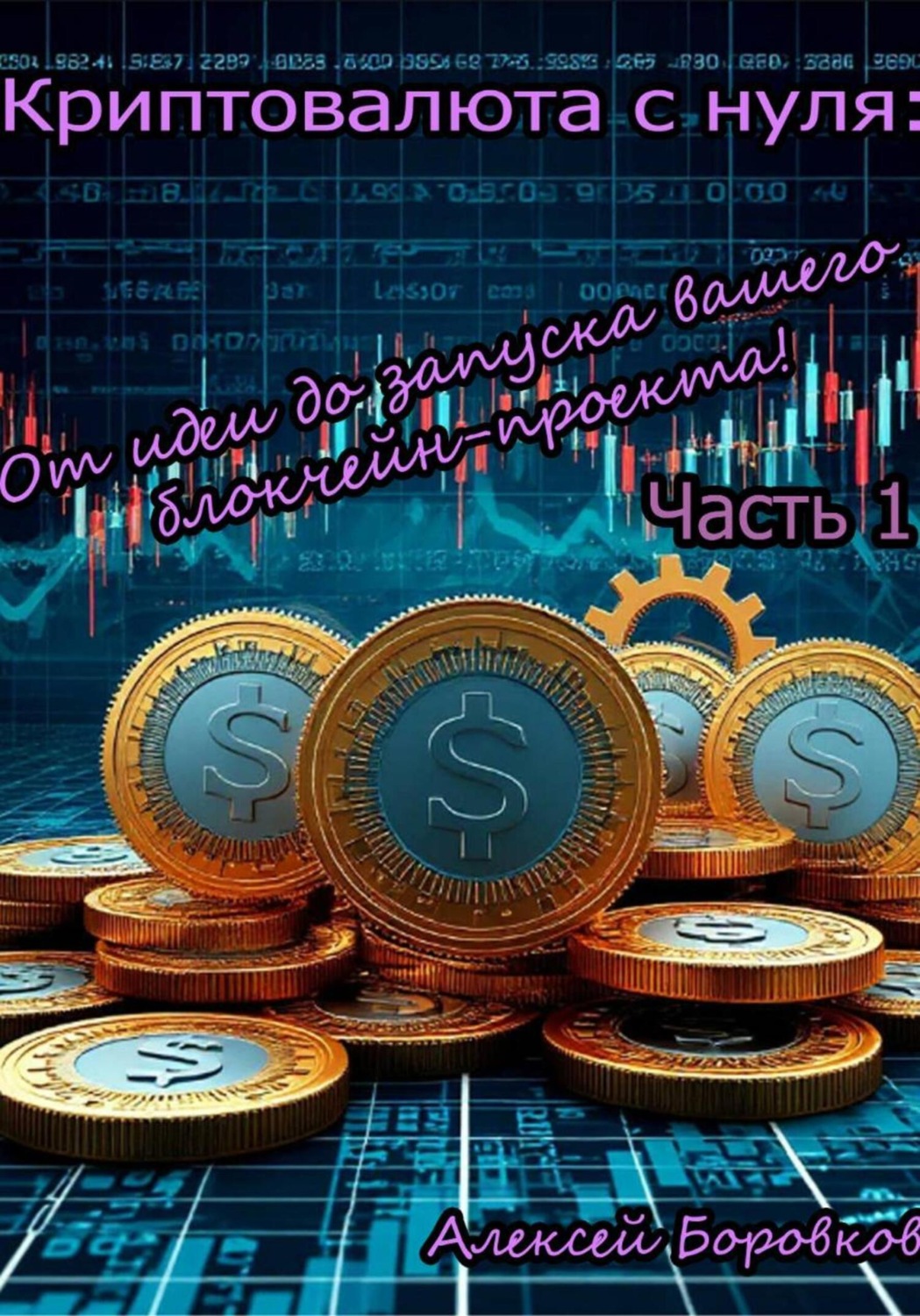 Обложка книги «Криптовалюта с нуля: От идеи до запуска вашего блокчейн проекта! Часть 1»