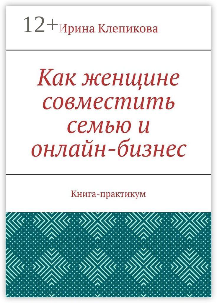 Обложка книги «Как женщине совместить семью и онлайн-бизнес. Книга-практикум»