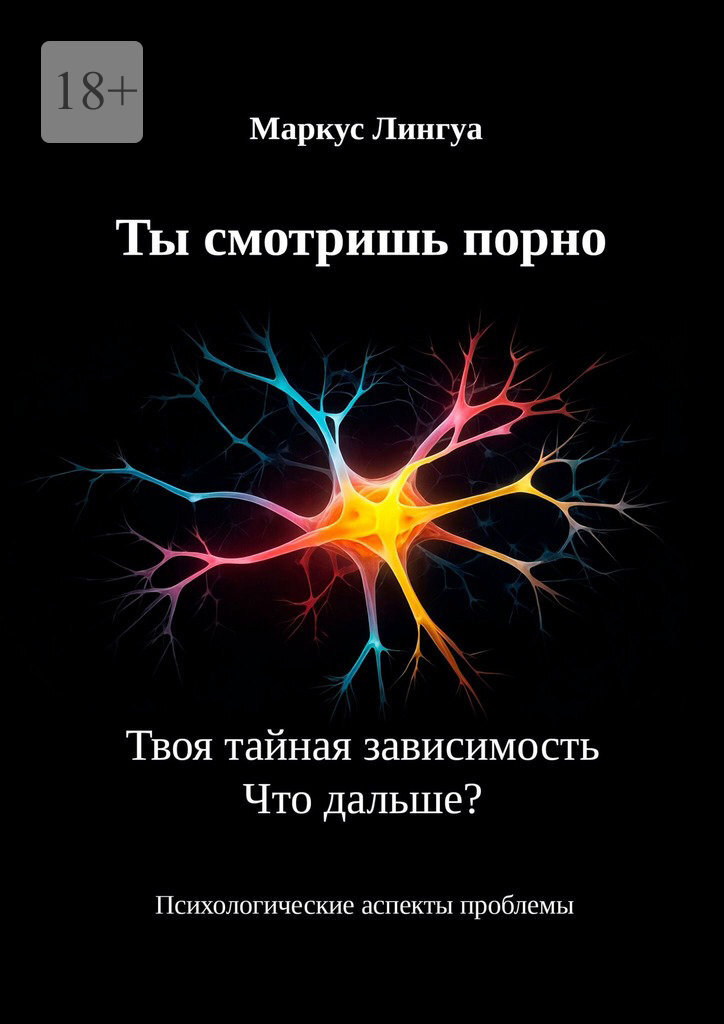 Обложка книги «Ты смотришь порно. Твоя тайная зависимость. Что дальше? Психологические аспекты проблемы»