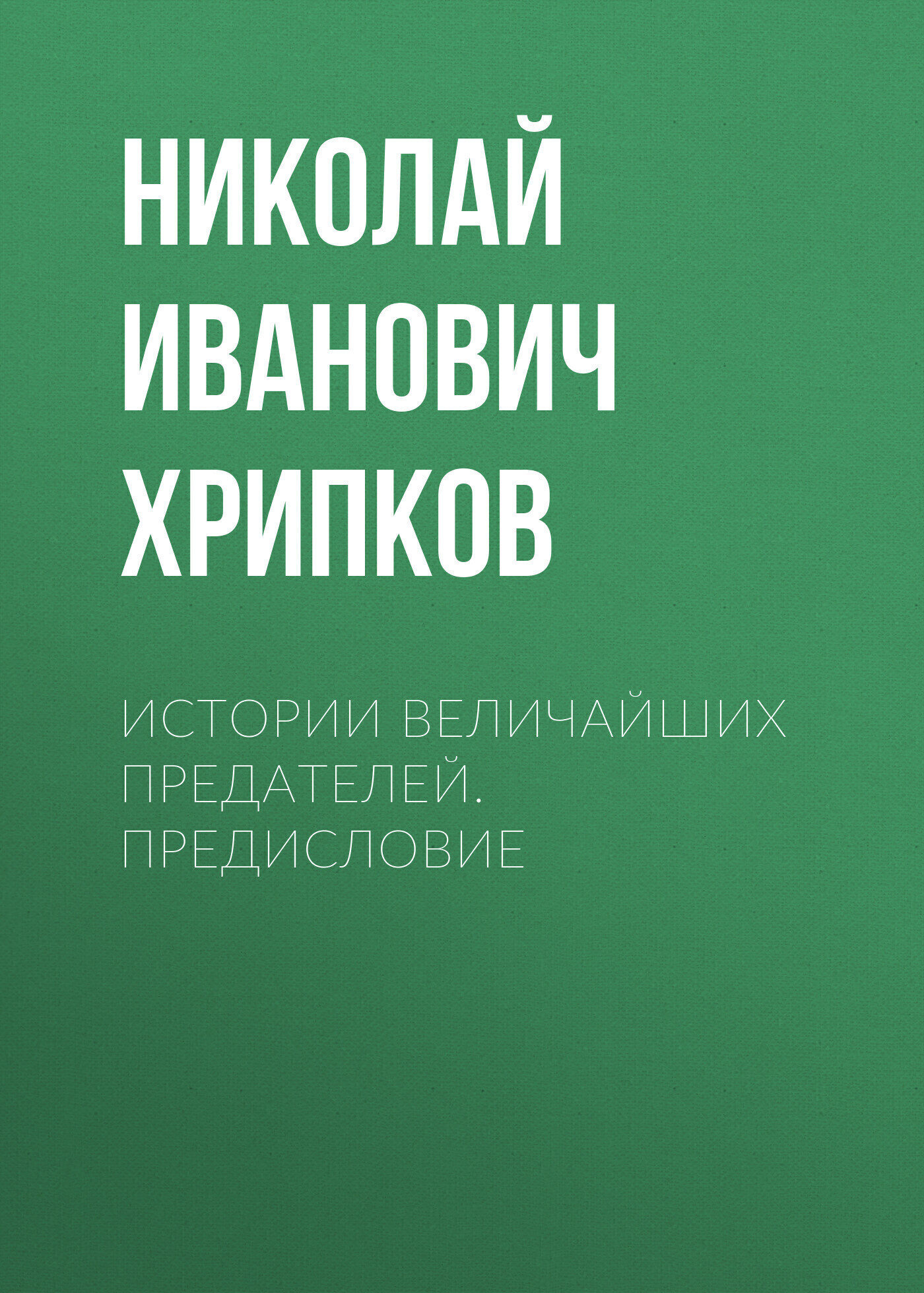 Обложка книги «ИСТОРИИ ВЕЛИЧАЙШИХ ПРЕДАТЕЛЕЙ. Предисловие»