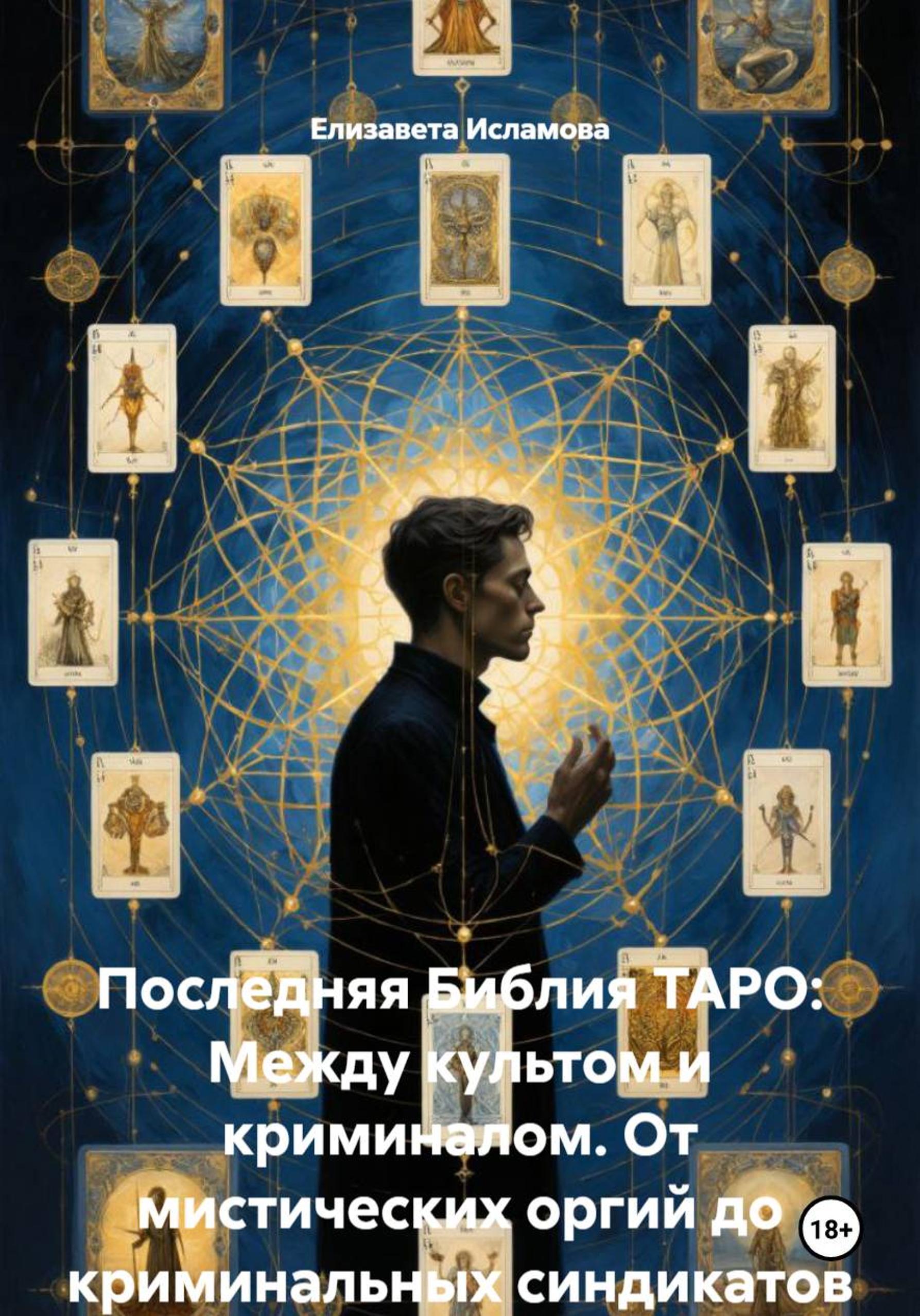 Обложка книги «Последняя Библия ТАРО: Между культом и криминалом. От мистических оргий до криминальных синдикатов»