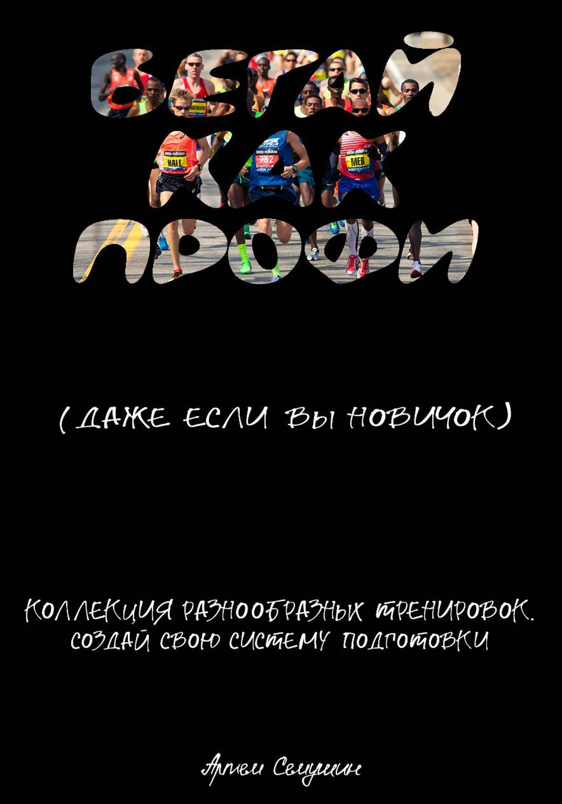 Обложка книги «Бегайте как профи, даже если вы новичок. Коллекция разнообразных тренировок. Создай свою систему подготовки»