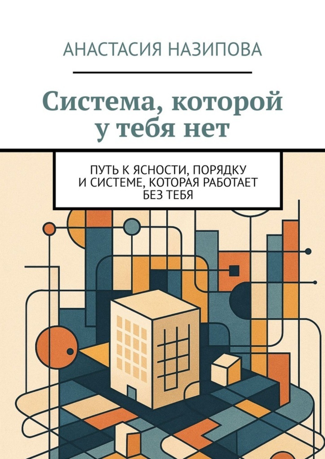 Обложка книги «Система, которой у тебя нет. Путь к ясности, порядку и системе, которая работает без тебя»