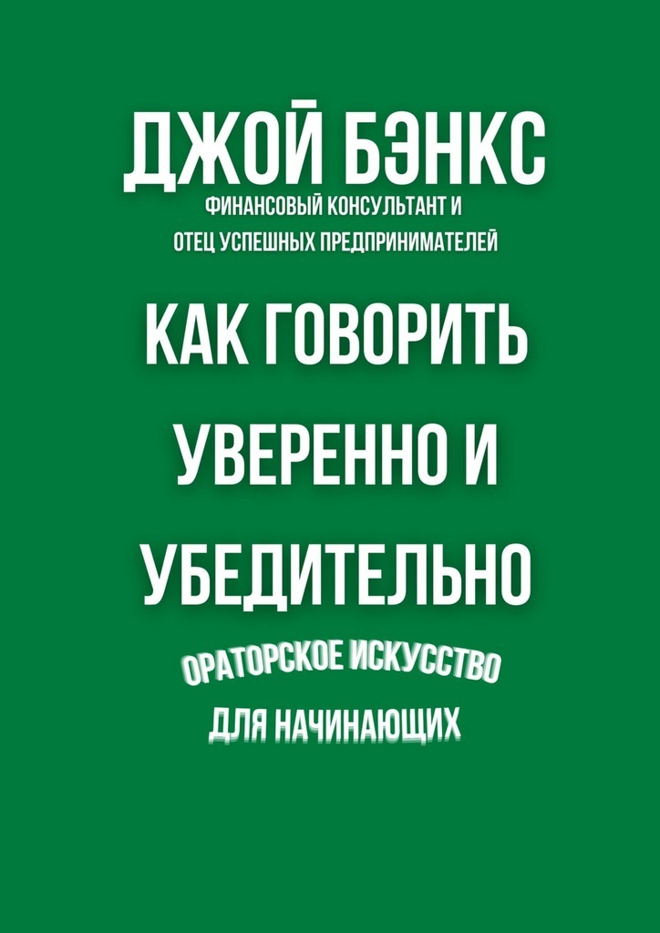 Обложка книги «Как говорить уверенно и убедительно. Ораторское искусство для начинающих»