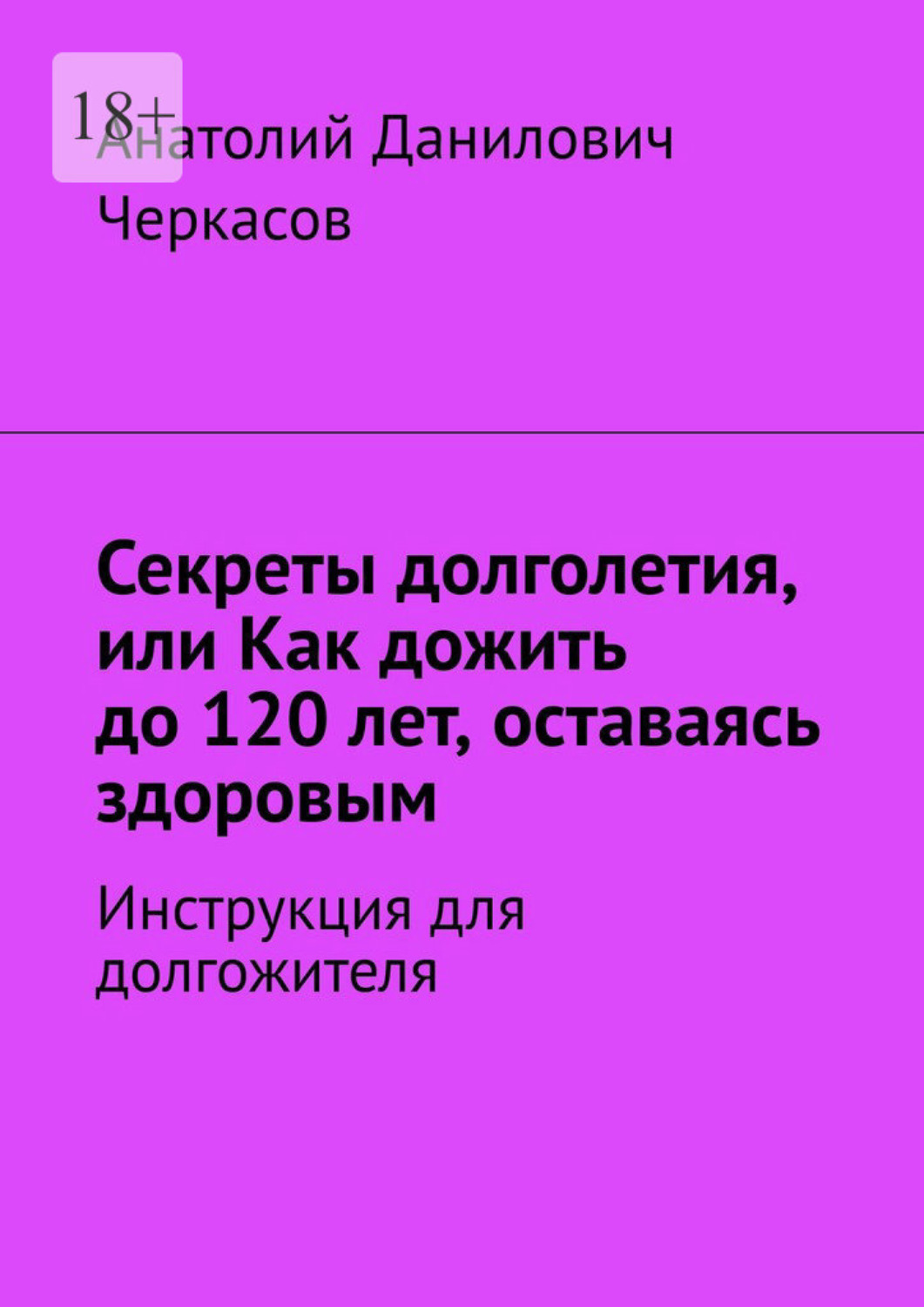 Обложка книги «Секреты долголетия, или Как дожить до 120 лет, оставаясь здоровым. Инструкция для долгожителя»
