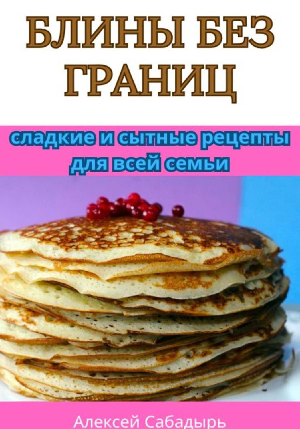 Обложка книги «Блины без границ: сладкие и сытные рецепты для всей семьи»