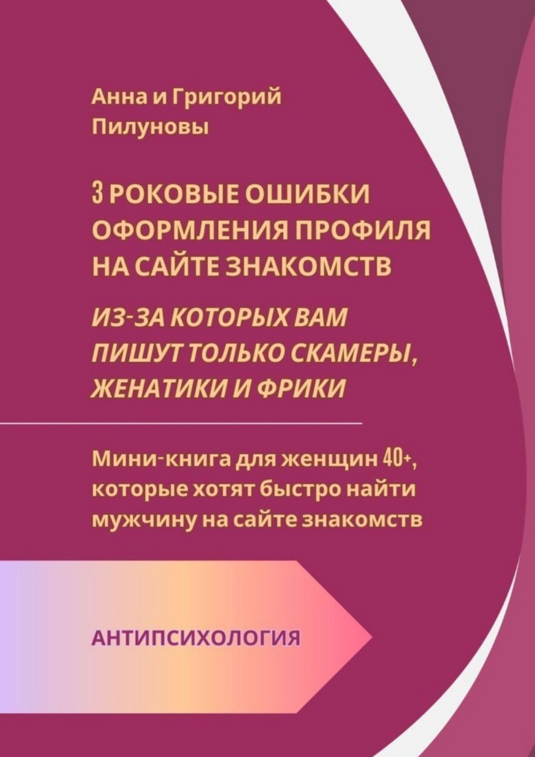 Обложка книги «3 роковые ошибки оформления профиля на сайте знакомств. Из-за которых вам пишут только скамеры, женатики и фрики»