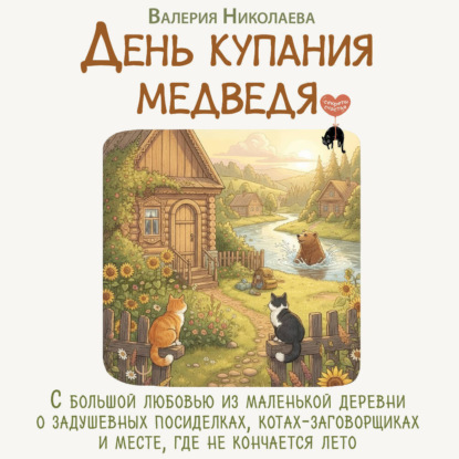 Обложка книги «День купания медведя. С большой любовью из маленькой деревни о задушевных посиделках, котах-заговорщиках и месте, где не кончается лето»