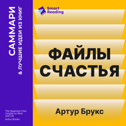Обложка книги «Файлы счастья. Инсайты о работе и жизни. Артур Брукс. Саммари»