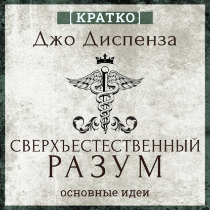 Обложка книги «Сверхъестественный разум. Как обычные люди делают невозможное с помощью силы подсознания. Джо Диспенза. Кратко»