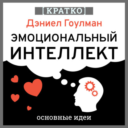 Обложка книги «Эмоциональный интеллект. Почему он может значить больше, чем IQ. Дэниэл Гоулман. Кратко»