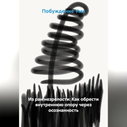 Обложка книги «Из ран незрелости: Как обрести внутреннюю опору через осознанность»