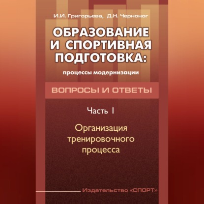 Обложка книги «Образование и спортивная подготовка: процессы модернизации. Вопросы и ответы. Часть 1. Организация тренировочного процесса»