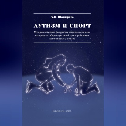 Обложка книги «Аутизм и спорт. Методика обучения фигурному катанию на коньках как средство абилитации детей с расстройствами аутистического спектра»