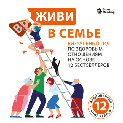Обложка книги «Живи в семье. Визуальный гид по здоровым отношениям на основе 12 бестселлеров. Аудиоверсия»