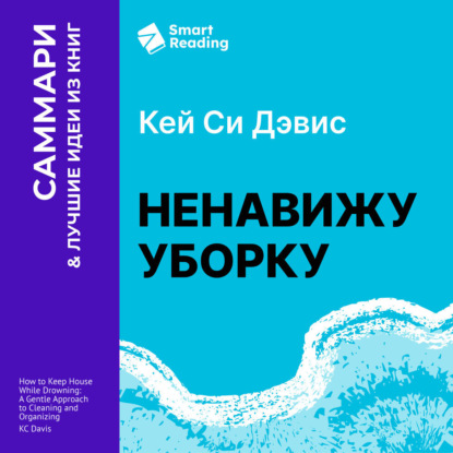 Обложка книги «Ненавижу уборку. Как поддерживать порядок в доме, когда на уборку нет никаких сил. Кей Си Дэвис. Саммари»