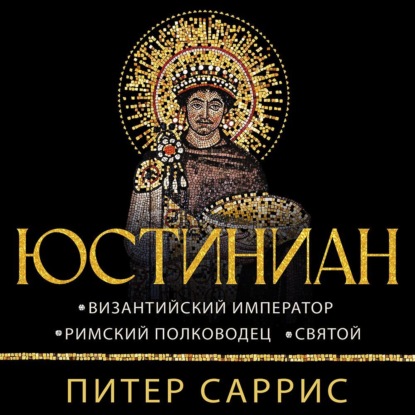 Обложка книги «Юстиниан. Византийский император, римский полководец, святой»