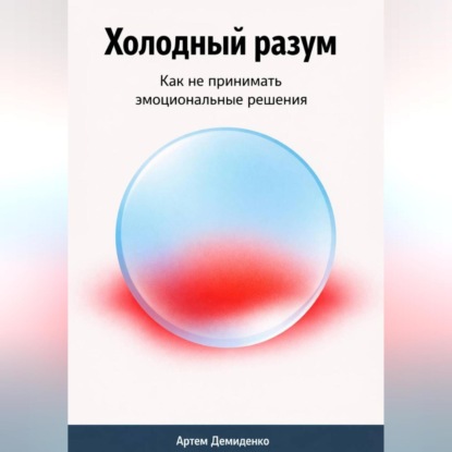 Обложка книги «Холодный разум: Как не принимать эмоциональные решения»