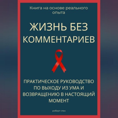 Обложка книги «Жизнь без комментариев. Практическое руководство по выходу из ума и возвращению в настоящий момент»