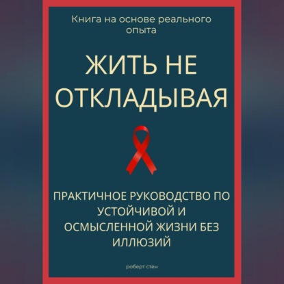 Обложка книги «Жить не откладывая. Практичное руководство по устойчивой и осмысленной жизни без иллюзий»