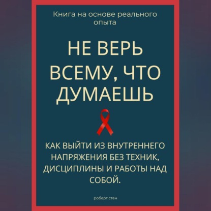 Обложка книги «Не верь всему, что думаешь. Как выйти из внутреннего напряжения без техник, дисциплины и работы над собой»