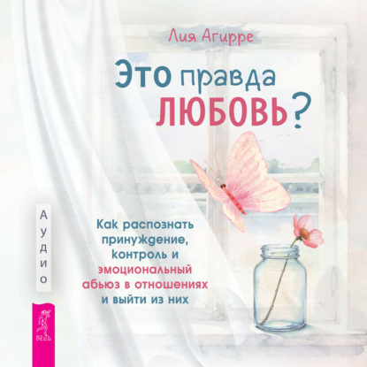 Обложка книги «Это правда любовь? Как распознать принуждение, контроль и эмоциональный абьюз в отношениях и выйти из них»