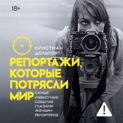Обложка книги «Репортажи, которые потрясли мир. Самые известные события глазами женщин-репортеров»