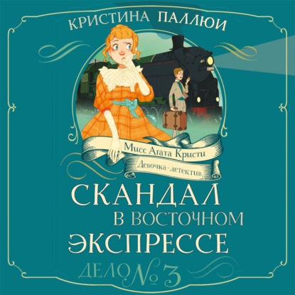 Обложка книги «Мисс Агата Кристи. Девочка-детектив. Скандал в Восточном экспрессе. Дело № 3»