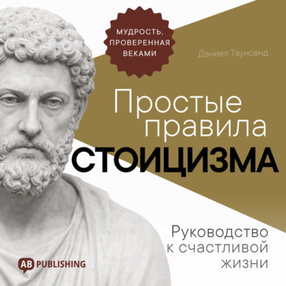 Обложка книги «Простые правила стоицизма. Руководство к счастливой жизни»