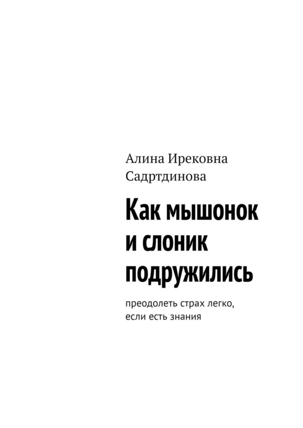 Обложка книги «Как мышонок и слоник подружились. Преодолеть страх легко, если есть знания»