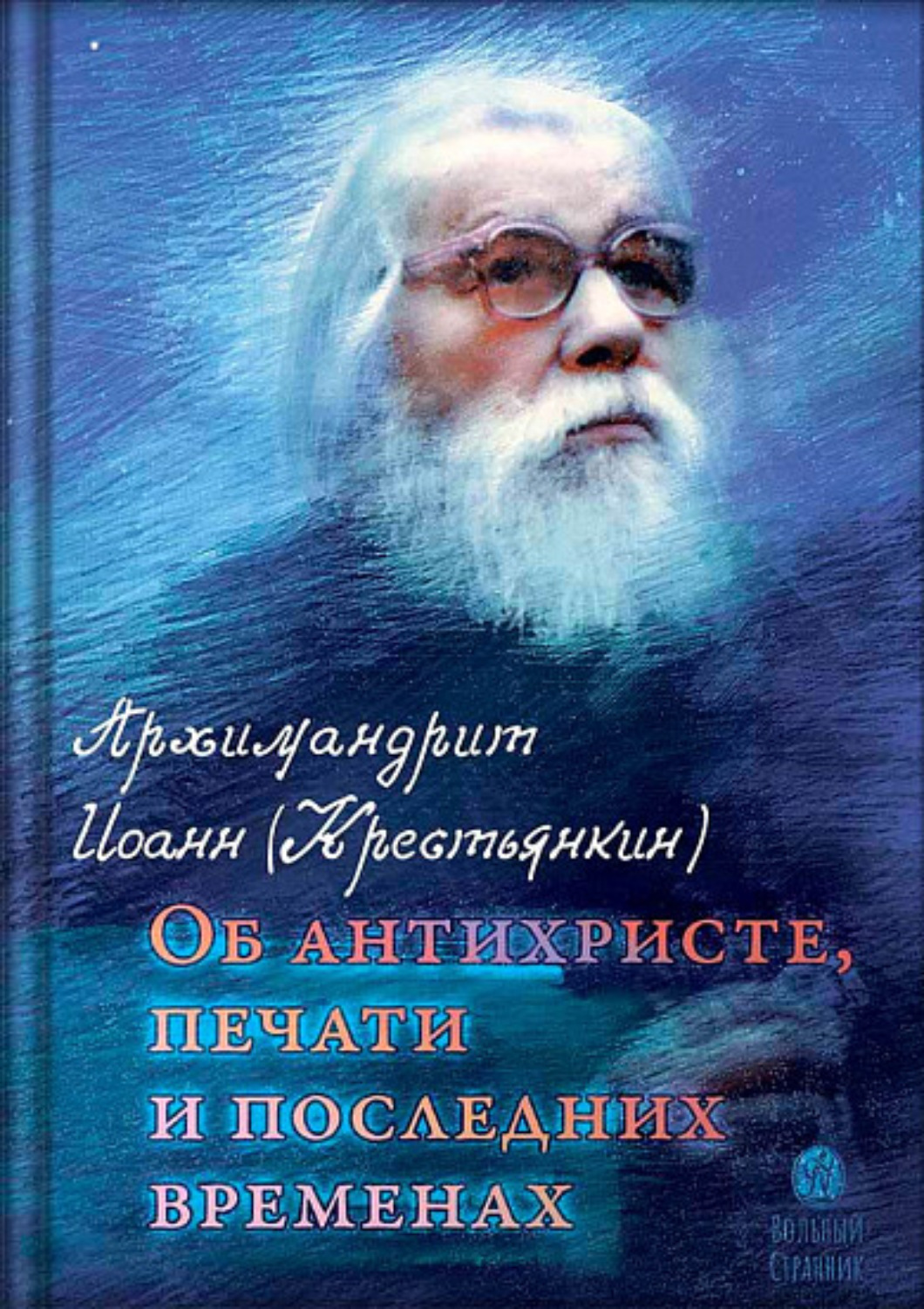 Обложка книги «Архимандрит Иоанн (Крестьянкин). Об антихристе, печати и последних временах»