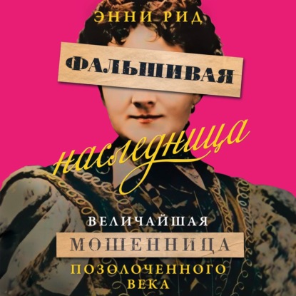 Обложка книги «Фальшивая наследница. Величайшая мошенница Позолоченного века»