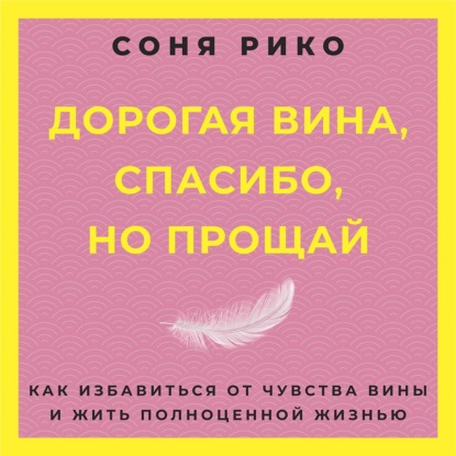 Обложка книги «Дорогая вина, спасибо, но прощай. Как избавиться от чувства вины и жить полноценной жизнью»