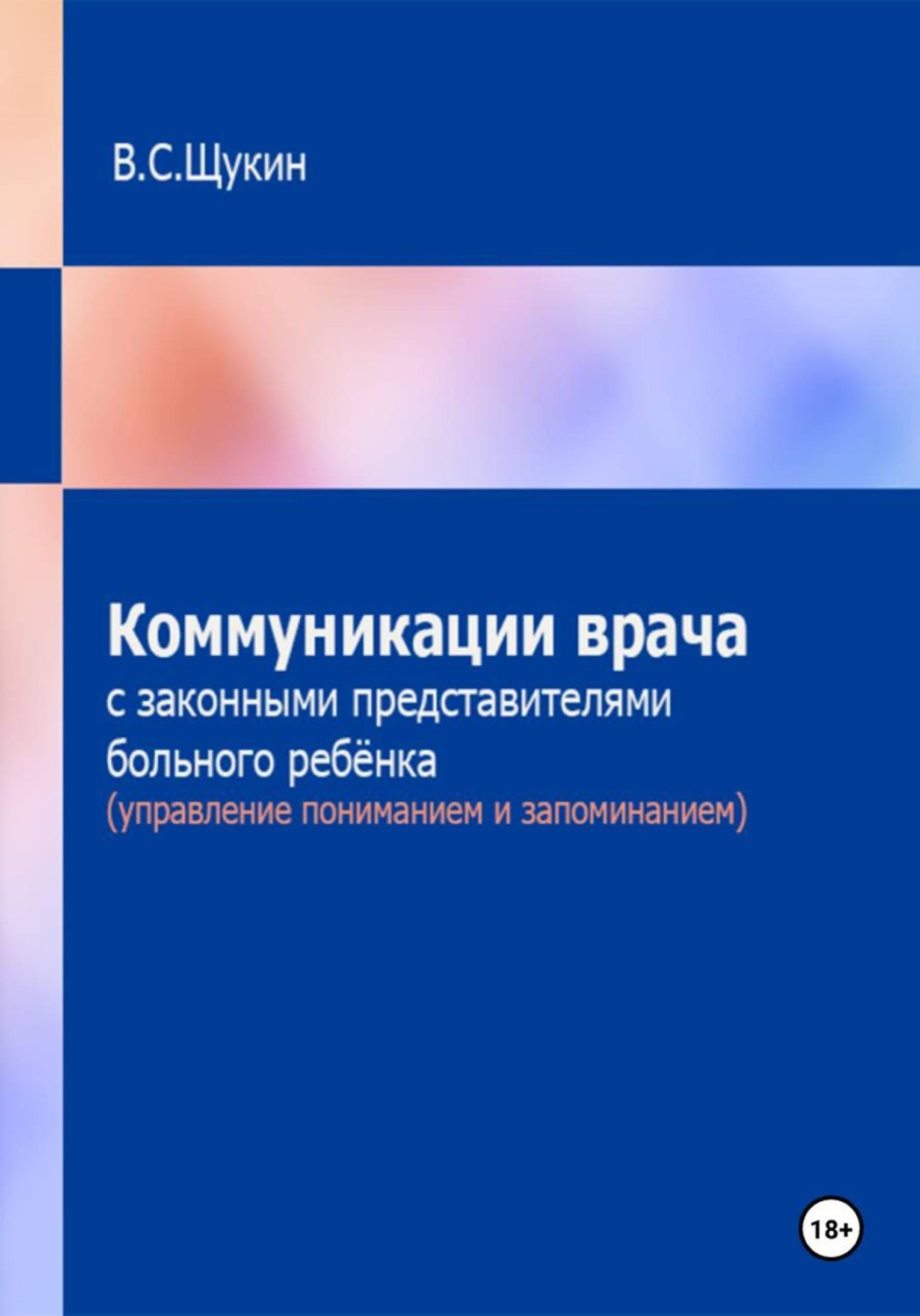 Обложка книги «Коммуникации врача с законными представителями больного ребёнка (управление пониманием и запоминанием)»